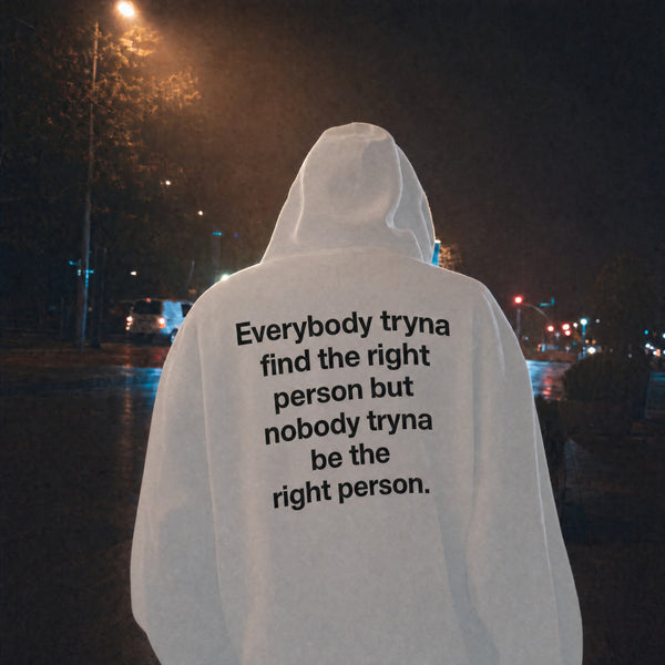 "Everybody tryna find the right person but nobody tryna be the right person."